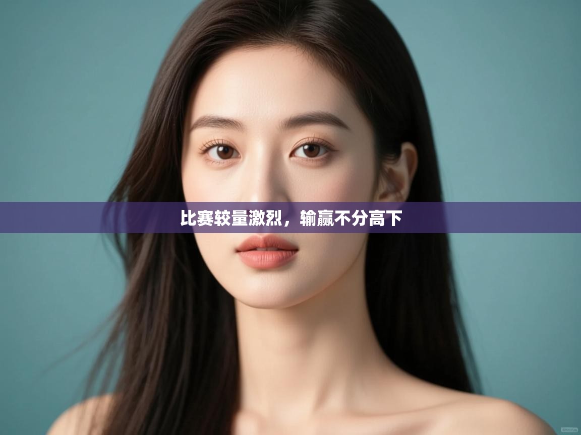 比赛较量激烈，输赢不分高下  第1张