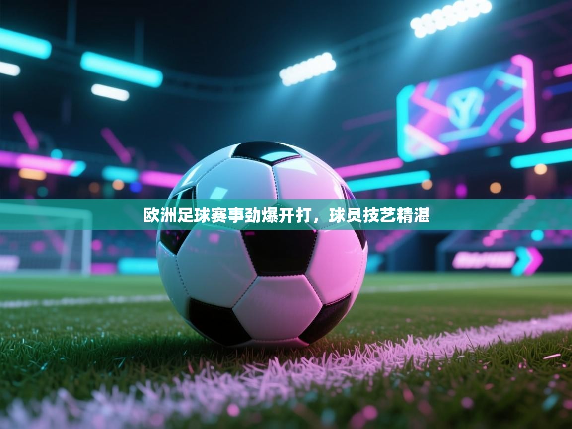 欧洲足球赛事劲爆开打，球员技艺精湛  第1张