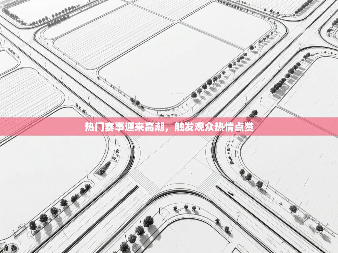 热门赛事迎来高潮,触发观众热情点赞 第1张