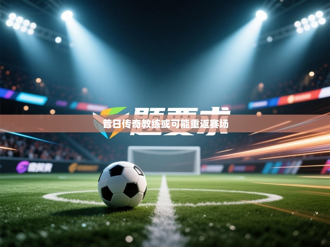 昔日传奇教练或可能重返赛场  第2张