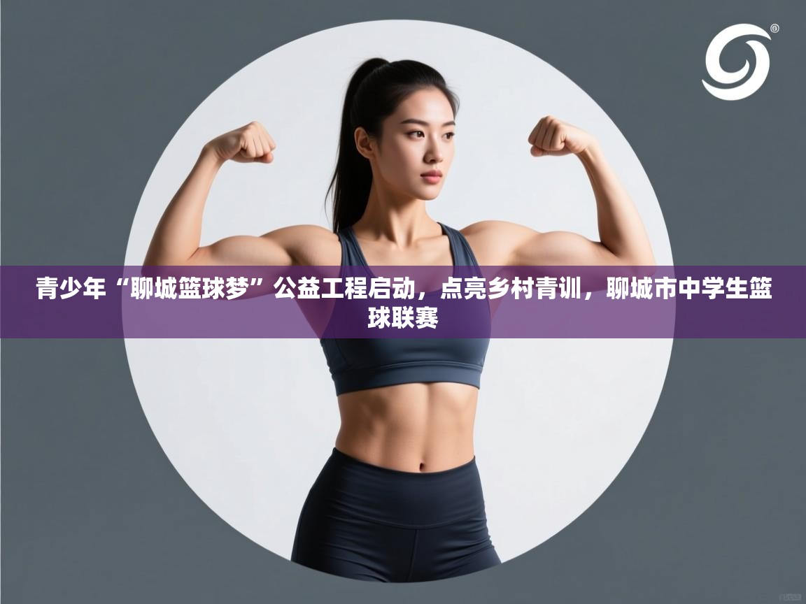 青少年“聊城篮球梦”公益工程启动，点亮乡村青训，聊城市中学生篮球联赛  第2张