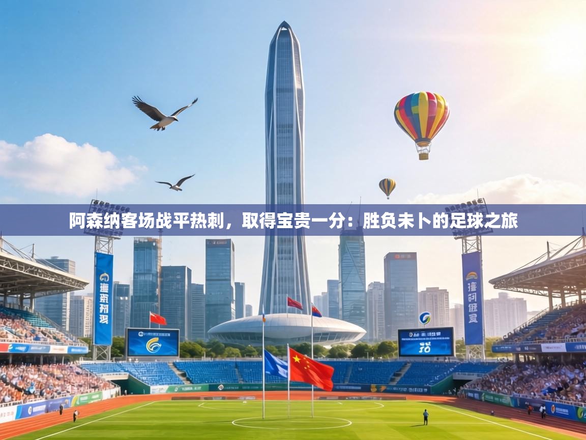 阿森纳客场战平热刺,取得宝贵一分:胜负未卜的足球之旅 第2张